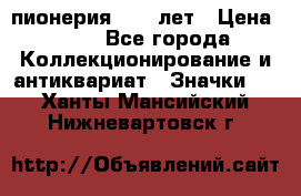 1.1) пионерия : 50 лет › Цена ­ 90 - Все города Коллекционирование и антиквариат » Значки   . Ханты-Мансийский,Нижневартовск г.
